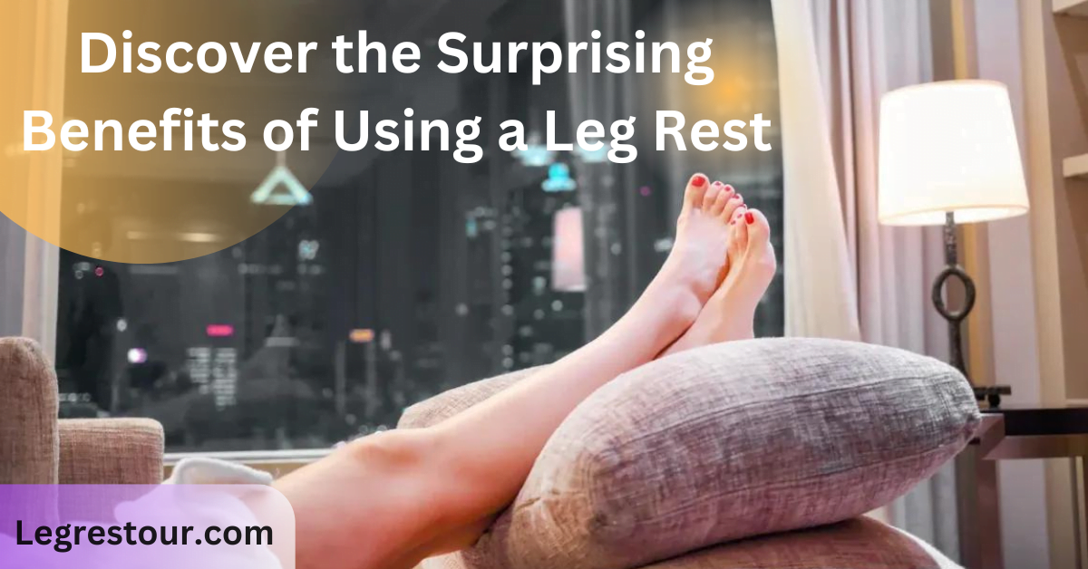Discover the Surprising Benefits of Using a Leg Rest