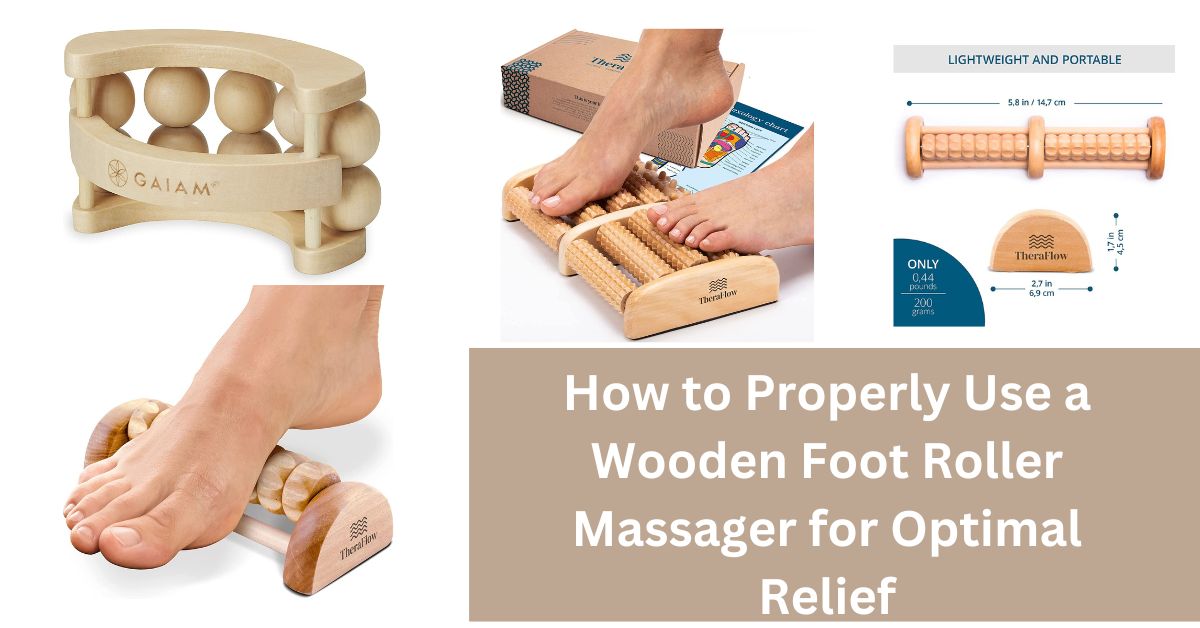 How to Properly Use a Wooden Foot Roller Massager for Optimal Relief