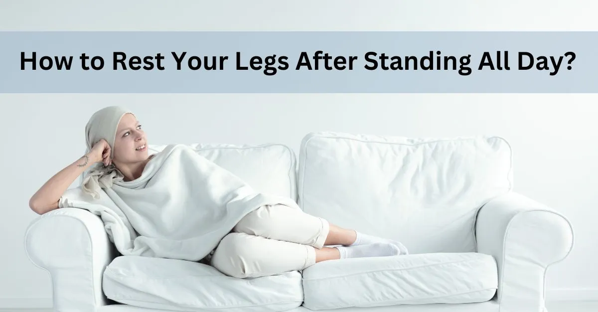 How to Rest Your Legs After Standing All Day?